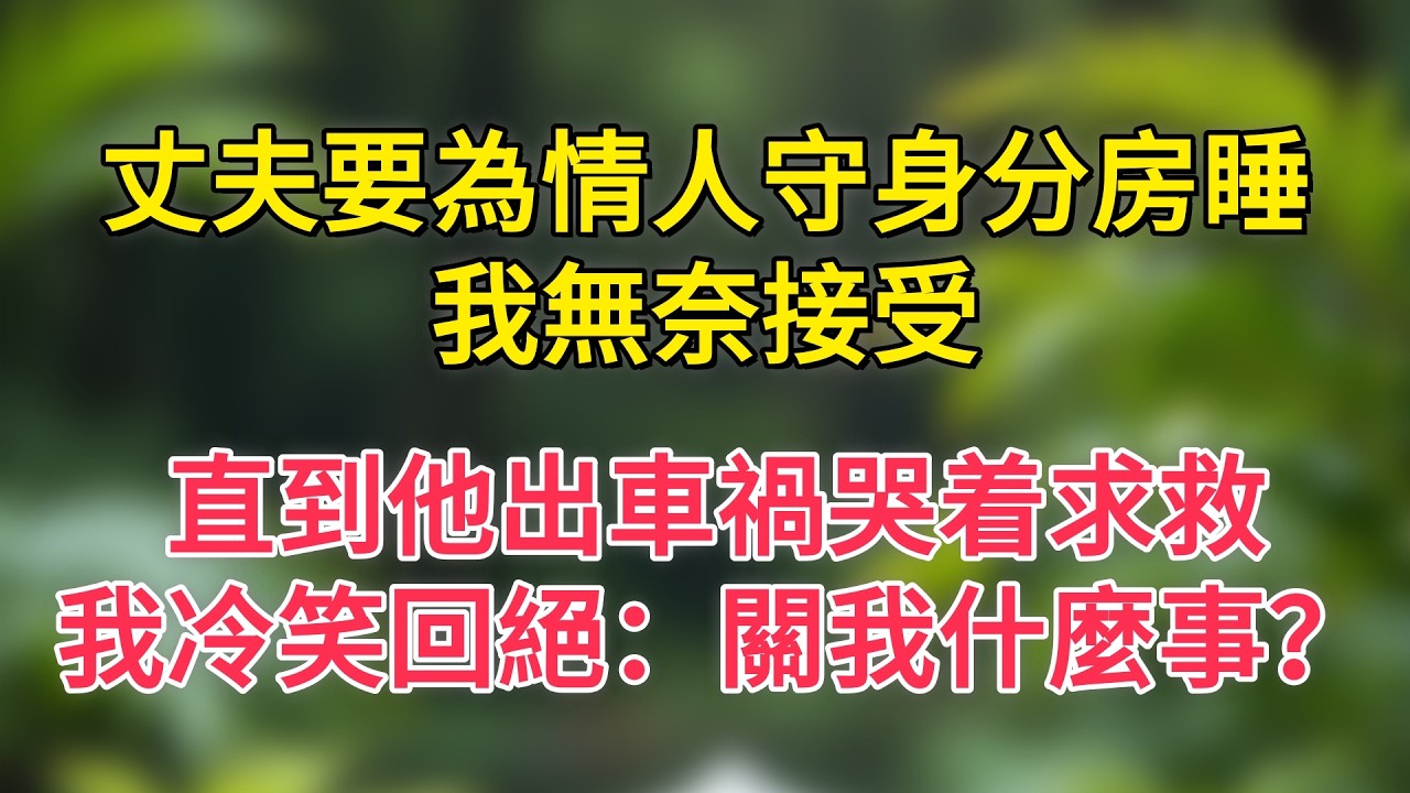 丈夫要為情人守身分房睡，我無奈接受，直到他出車禍哭着求救，我冷笑回絕：關我什麼事？