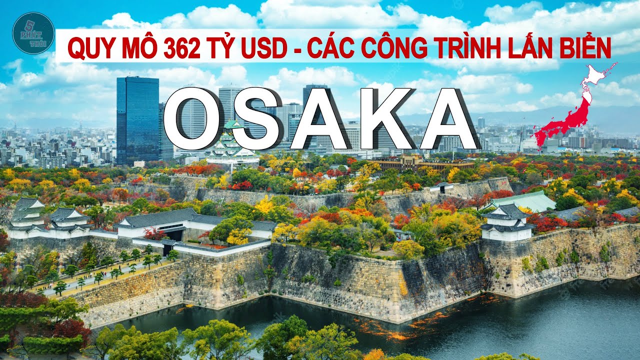 OSAKA NHẬT BẢN - VÙNG ĐẤT CỦA NHỮNG CÔNG TRÌNH LẤN BIỂN ĐỒ SỘ, NƠI SỞ HỮU KỲ QUAN CỦA NGÀNH XÂY DỰNG
