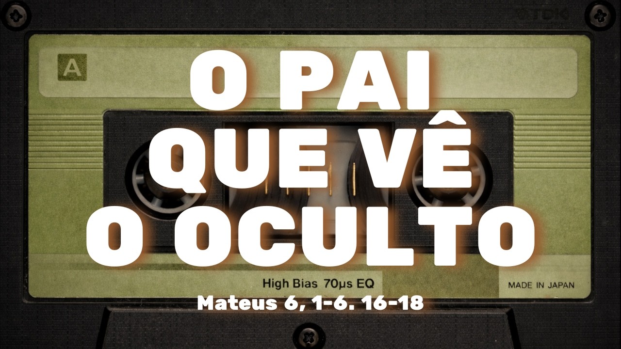 O Pai Que Vê o Oculto | Jesus Desmonta a Fé de Palco  | Mateus 6,1–6.16–18