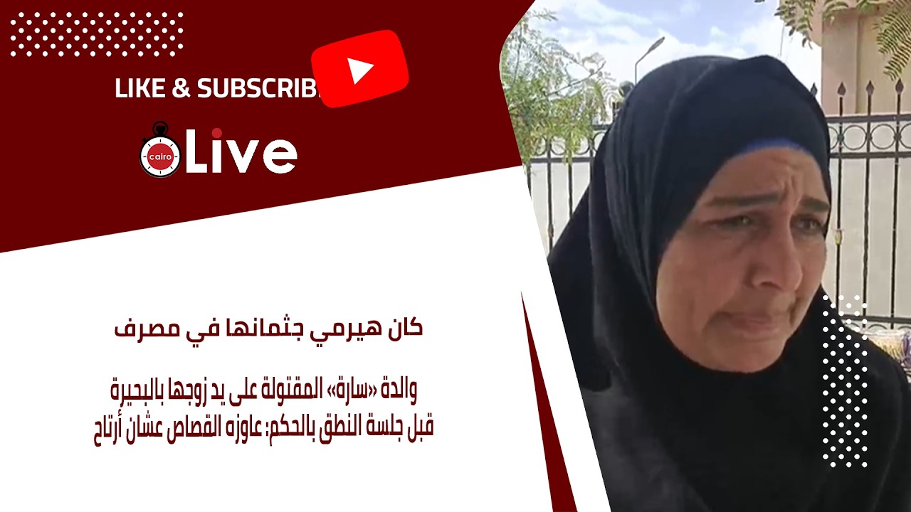 والدة «سارة» المقتولة على يد زوجها بالبحيرة قبل جلسة النطق بالحكم: عاوزه القصاص عشان أرتاح