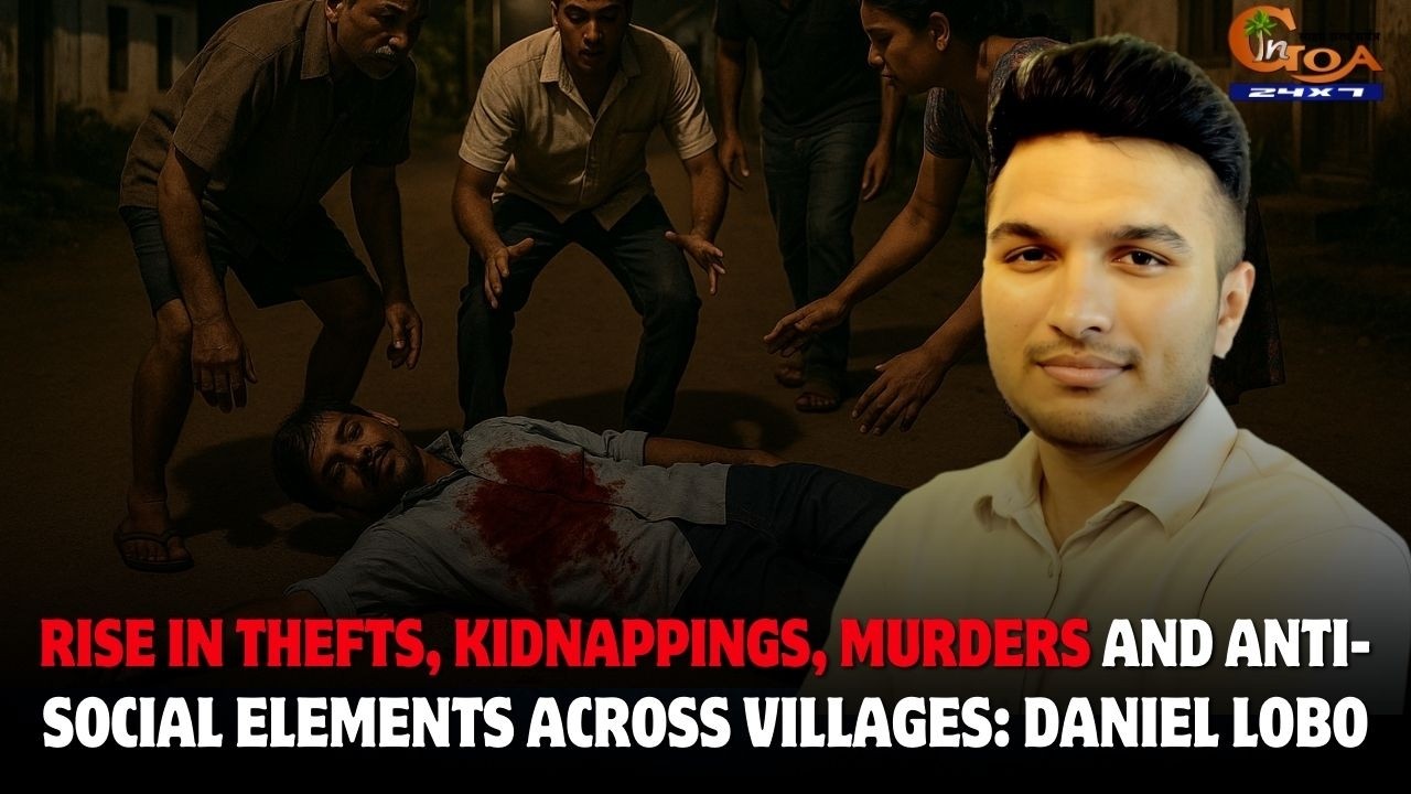 Rise in thefts, kidnappings, murders and anti-social elements across villages: Daniel Lobo