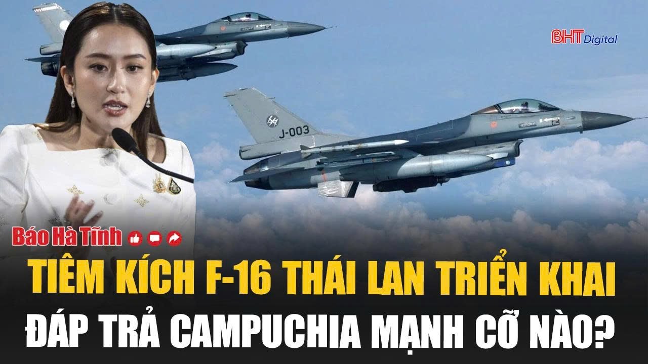 Tiêm kích F‑16 Thái Lan triển khai đáp trả Campuchia mạnh cỡ nào?