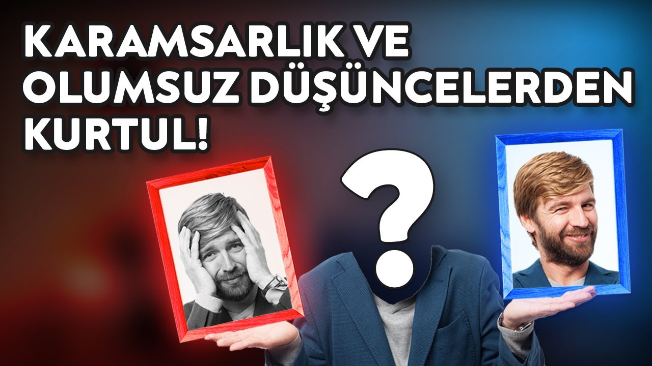 Karamsarlık ve Olumsuz Düşüncelerden Kurtulmanın En Kısa Yolu