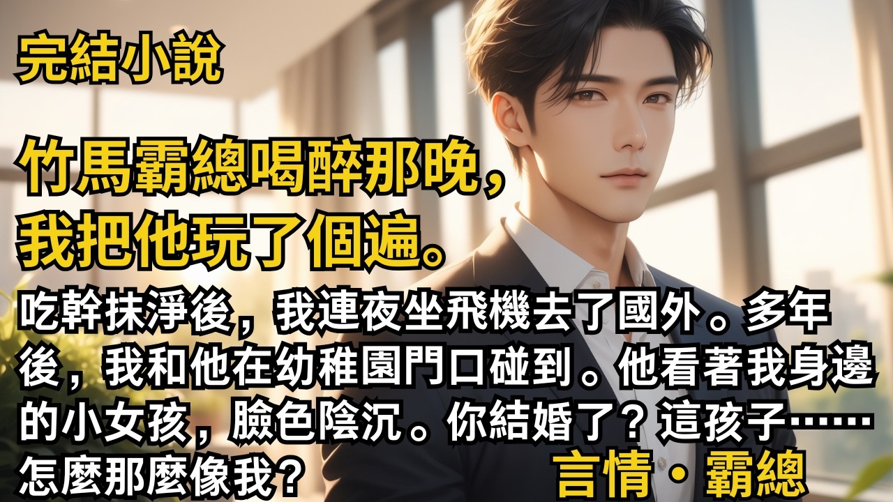 【完結小說】竹馬霸總喝醉那晚，我把他玩了個遍。吃幹抹淨後，我連夜坐飛機去了國外。多年後，我和他在幼稚園門口碰到。他看著我身邊的小女孩，這孩子那麼像我？#一口氣看完 #小說 #完結 #甜文裁 #霸總
