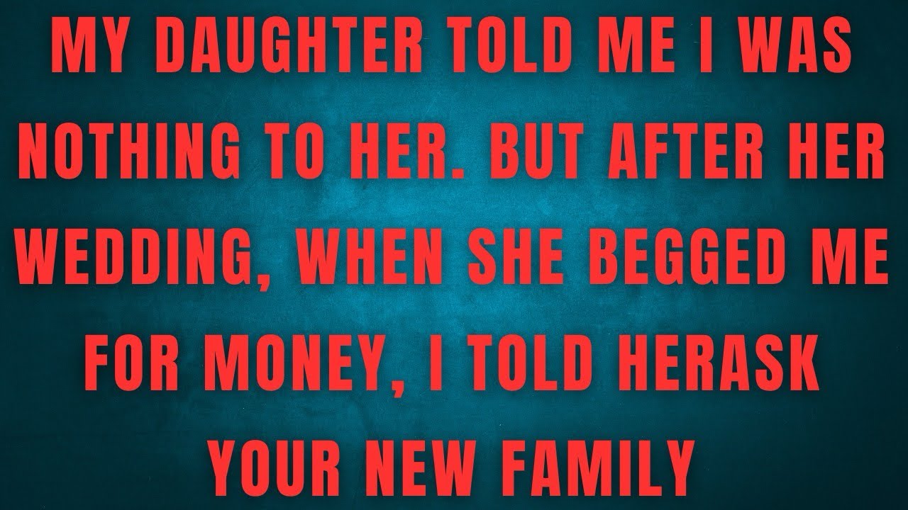 MY DAUGHTER TOLD ME I WAS NOTHING TO HER. BUT AFTER HER WEDDING, WHEN SHE BEGGED ME FOR MONEY 