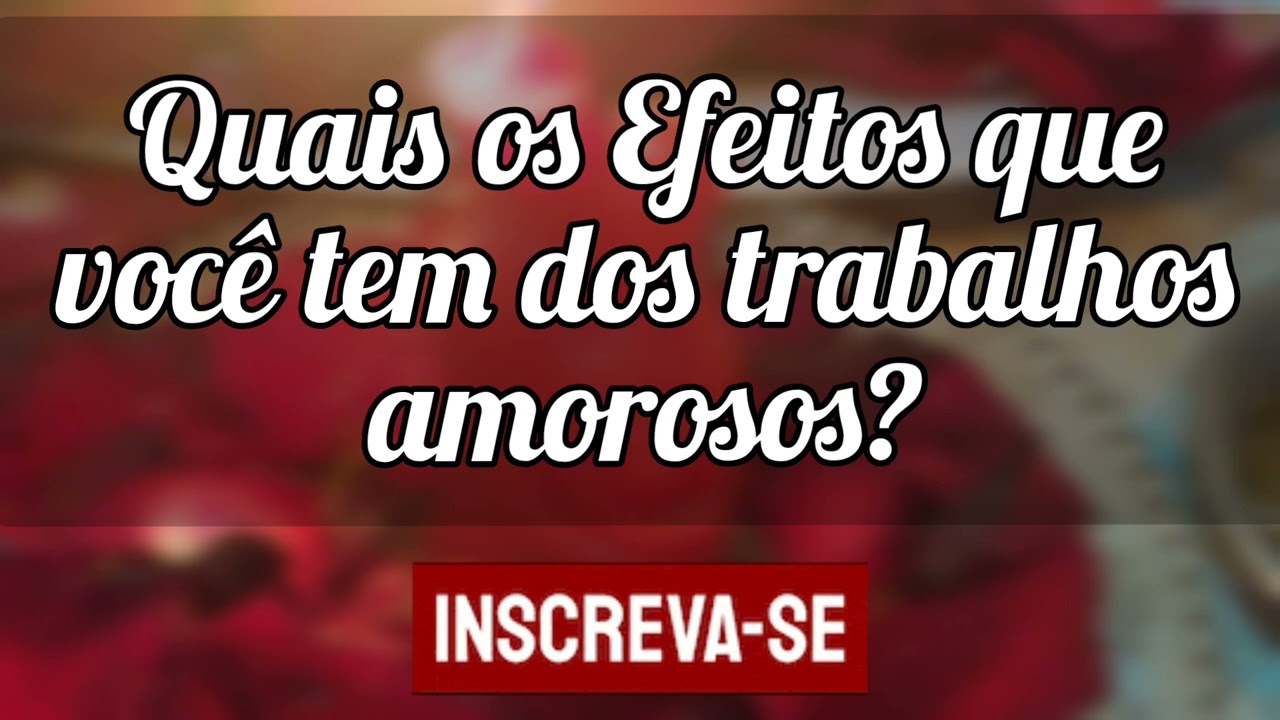 🌼 Quais os principais efeitos você sentirá nos Trabalhos amorosos?