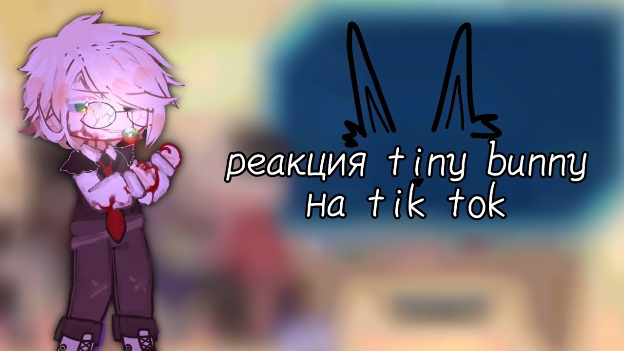 •||реакция tiny bunny на тик ток/ау||•