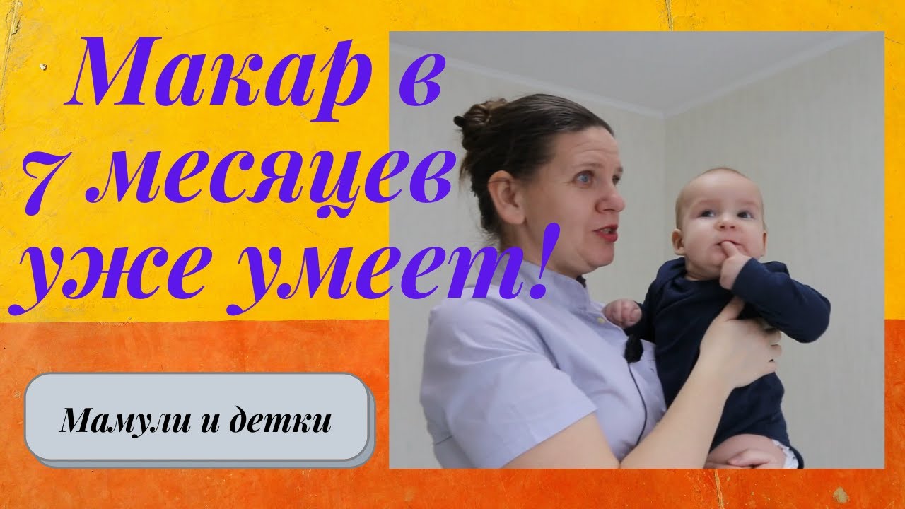 Ребенку 7 месяцев. Что умеет Макар? I Мамули и детки