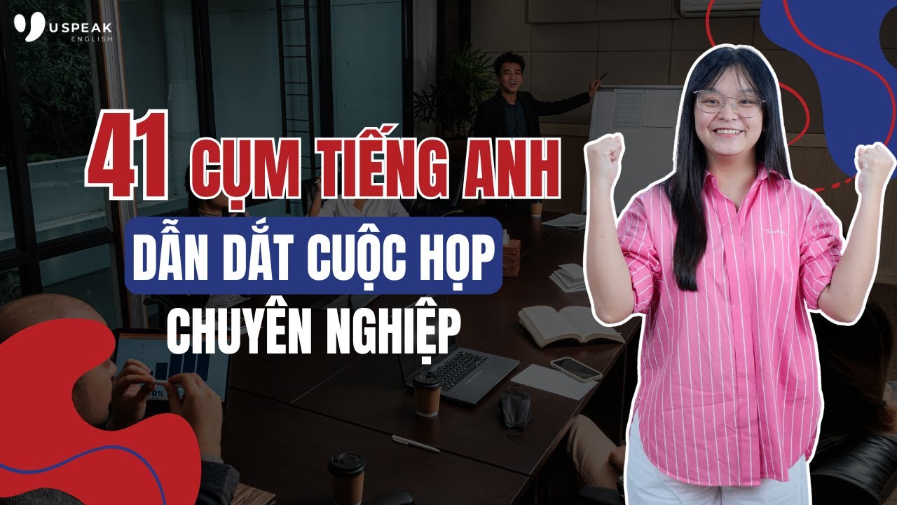 41 CỤM TỪ TIẾNG ANH GIÚP BẠN DẪN DẮT CUỘC HỌP MỘT CÁCH CHUYÊN NGHIỆP HƠN