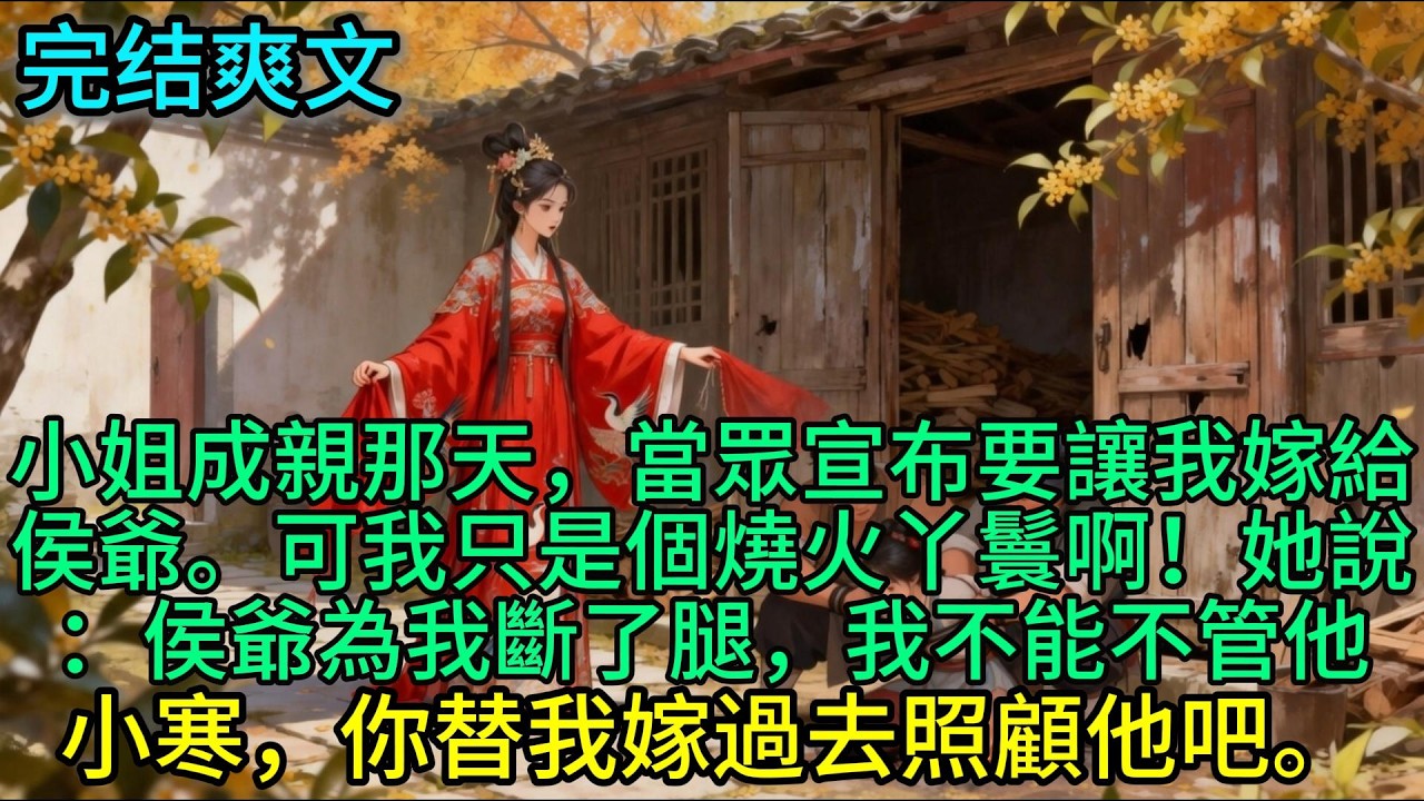 小姐成親那天，當眾宣布要讓我嫁給侯爺。可我只是個燒火丫鬟啊！她說：侯爺為我斷了腿，我不能不管他。小寒，你替我嫁過去照顧他吧。#古言 #小说
