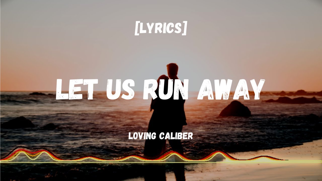 Let Us Run Away - Loving Caliber [Lyrics Video]