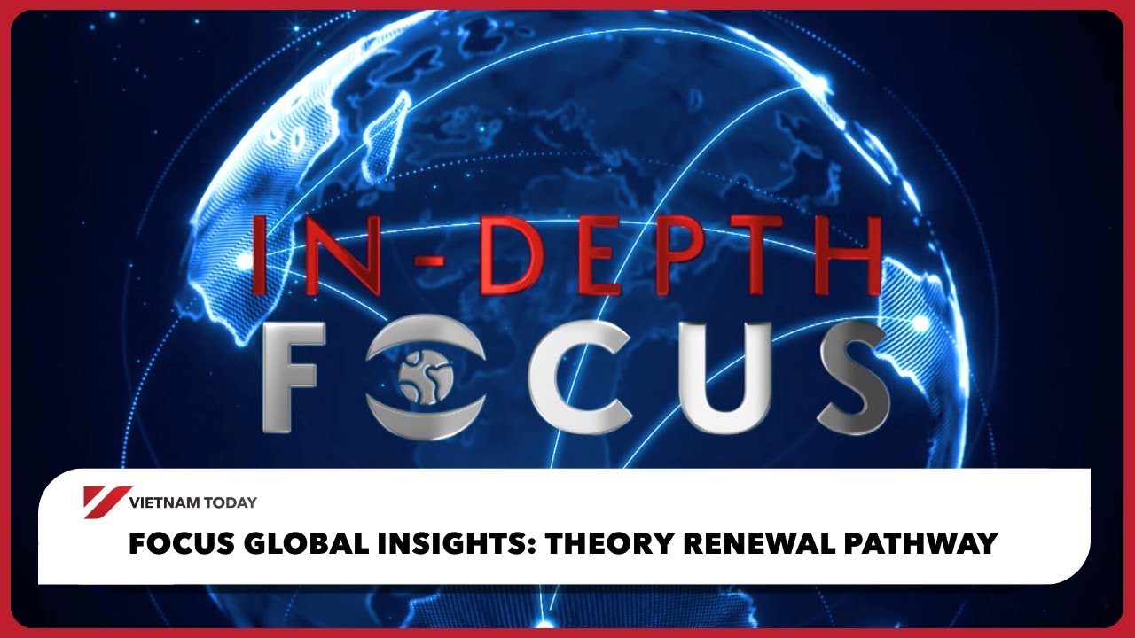 Аналитический обзор Focus Global Insights: Путь обновления теории | Vietnam Today