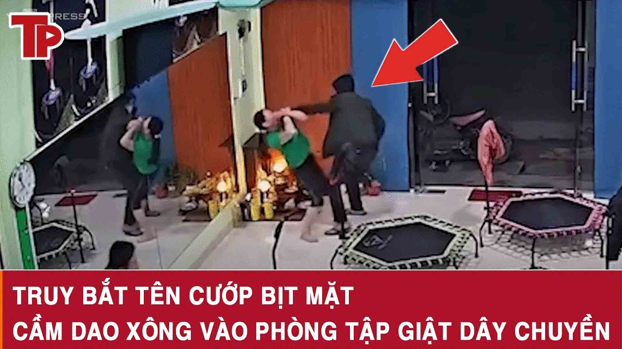 Sáng 16/3: Truy bắt khẩn tên cướp táo tợn, bịt mặt cầm dao xông vào phòng tập giật dây chuyền