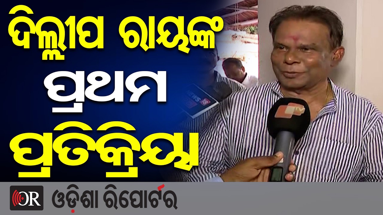ଦିଲ୍ଲୀପ ରାୟଙ୍କ ପ୍ରଥମ ପ୍ରତିକ୍ରିୟା | Odisha Reporter