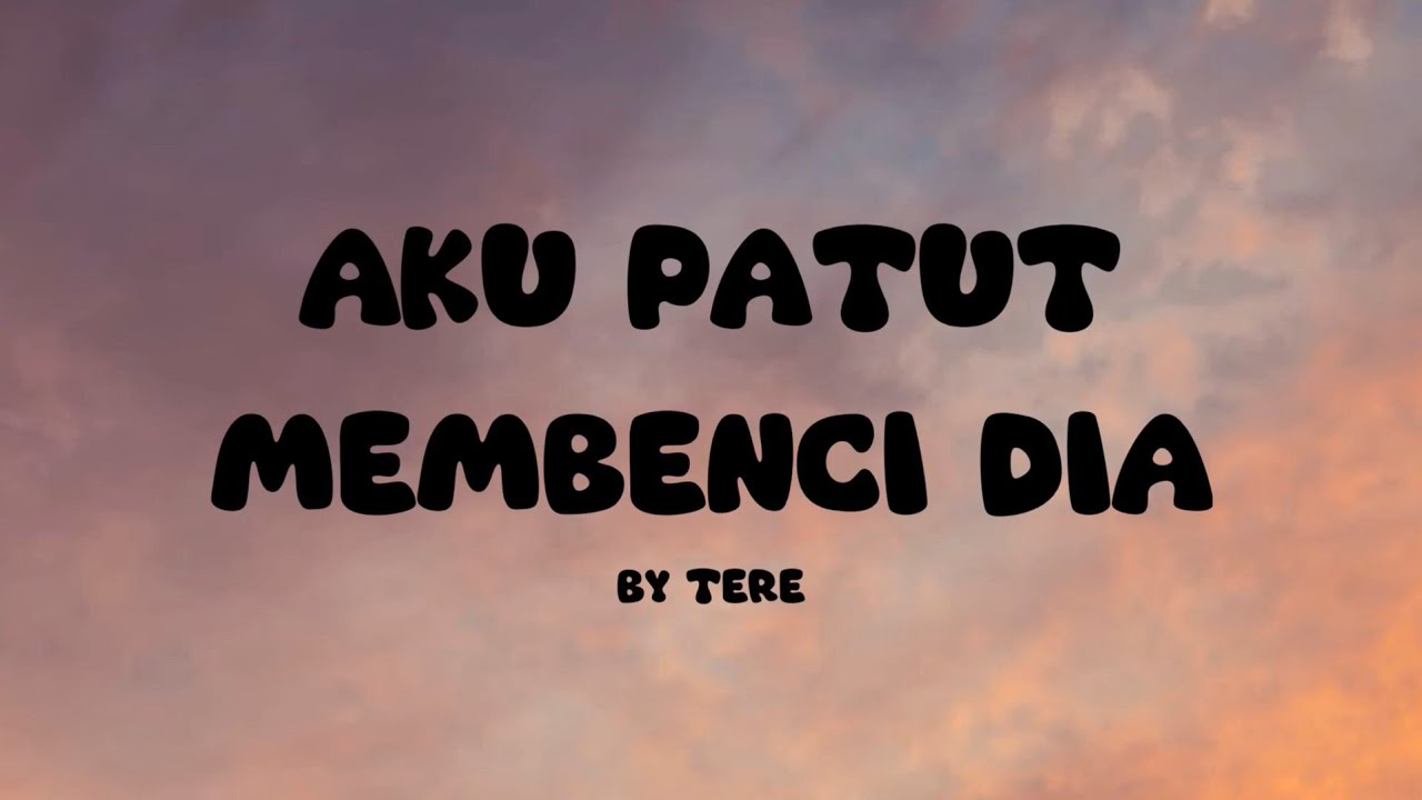 Aku Patut Membenci Dia I Tere I Lirik Lagu