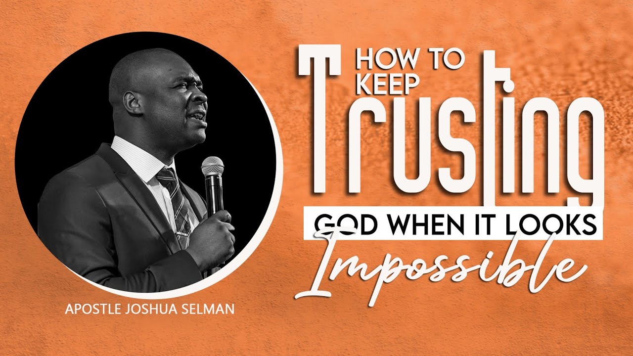 HOW TO KEEP TRUSTING GOD WHEN IT LOOKS IMPOSSIBLE- Apostle Joshua Selman