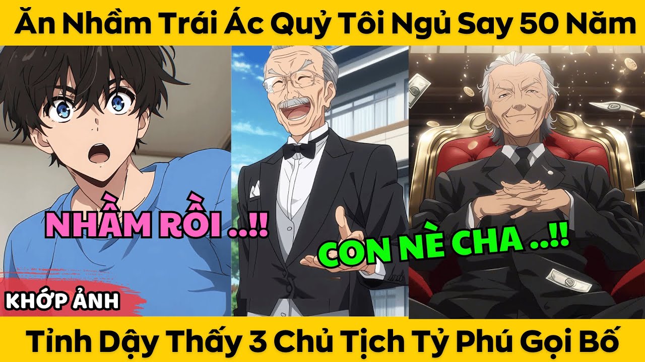 Ăn Nhầm Trái Ác Quỷ Tôi Ngủ Say 50 Năm - Tỉnh Dậy Thấy 3 Chủ Tịch Tỷ Phú Gọi Là Bố