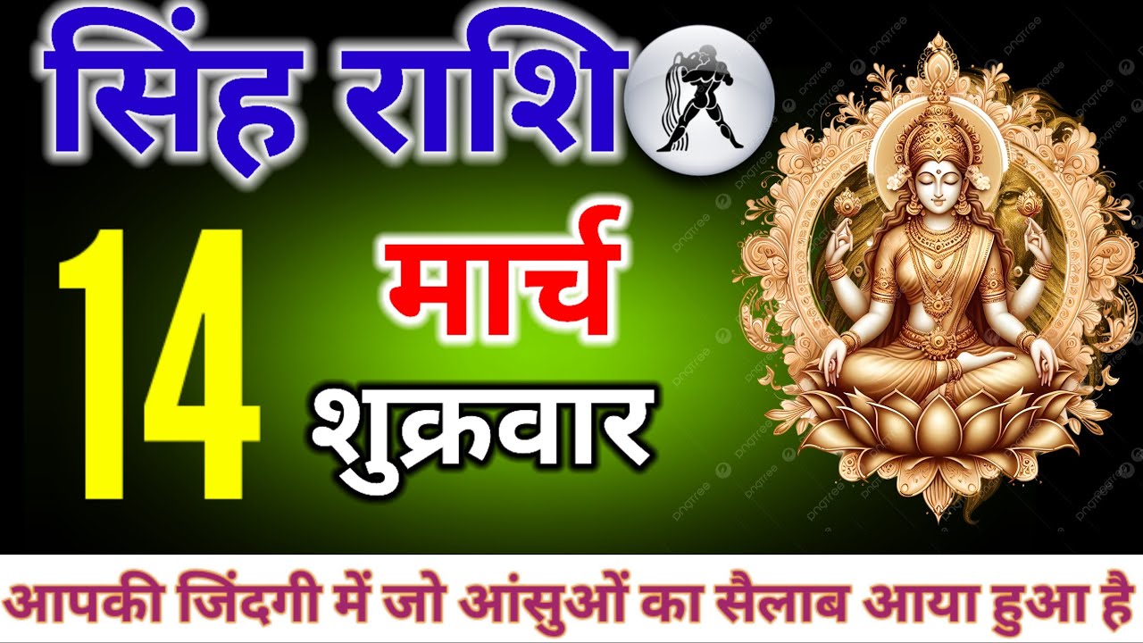 सिंह राशि 14 मार्च आपकी जिंदगी में जो आंसुओं का सैलाब आया हुआ है जो दुख दरिद्रता और बीमारियों का सा