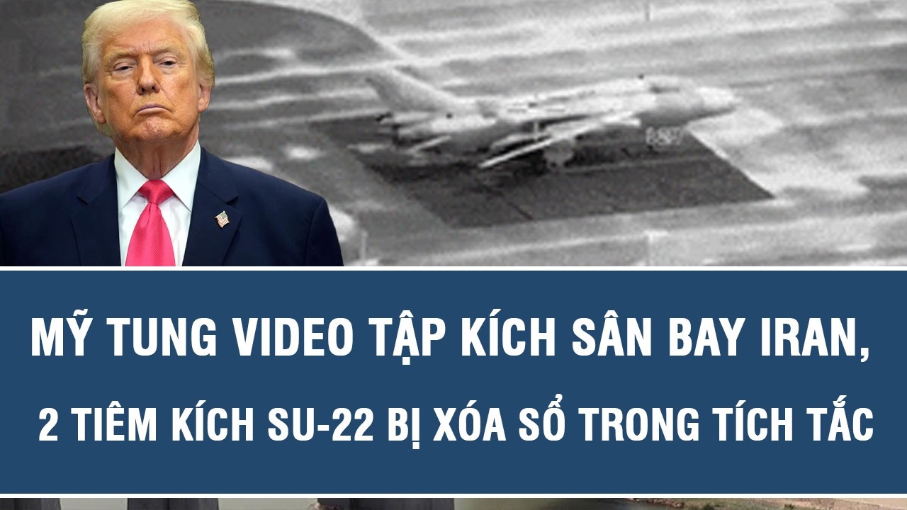 Mỹ tung video tập kích sân bay Iran, 2 tiêm kích Su-22 bị xóa sổ trong tích tắc