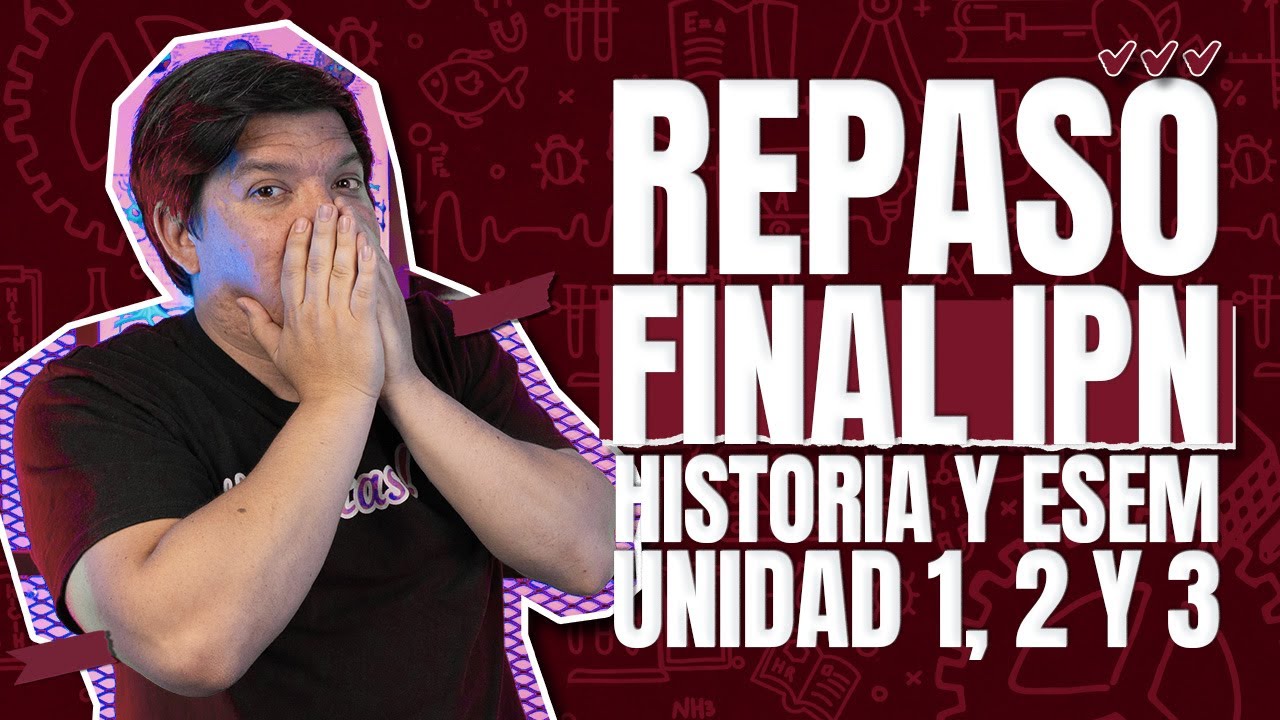 Repaso Final IPN Historia y ESEM: Unidad 1, 2, y 3