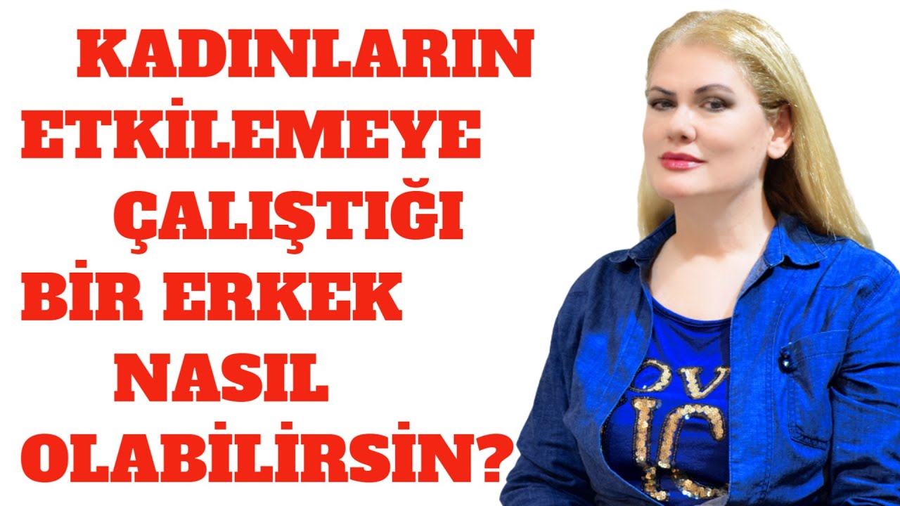 KADINLARIN ETKİLEMEYE ÇALIŞTIĞI BİR ERKEK NASIL OLABİLİRSİNİZ?