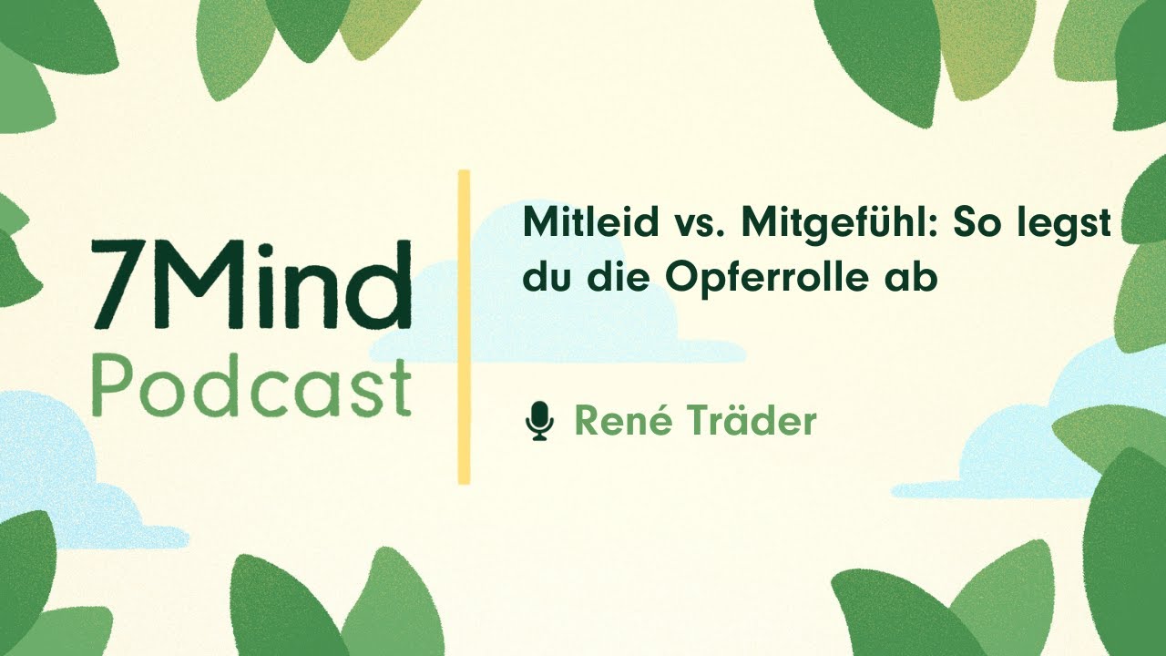 Mitleid vs. Mitgefühl: So legst du die Opferrolle ab  | René Träder im 7Mind Podcast