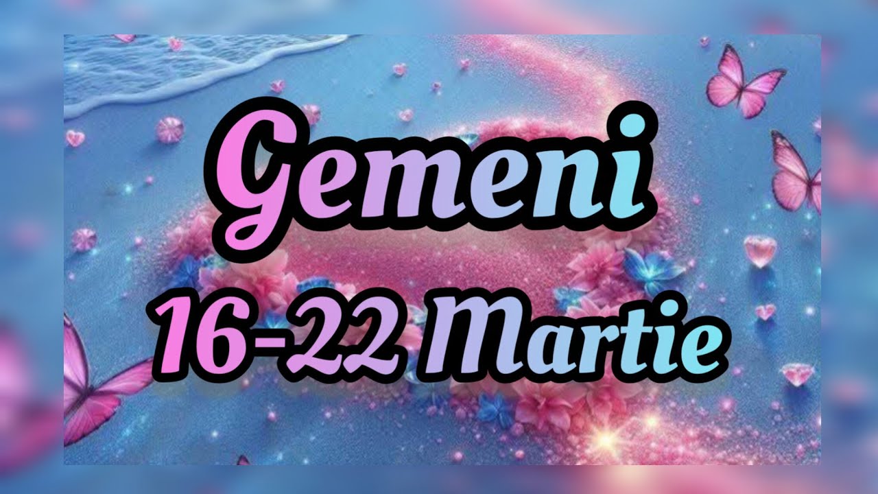 GEMENI  - Saptamana 16-22 Martie 