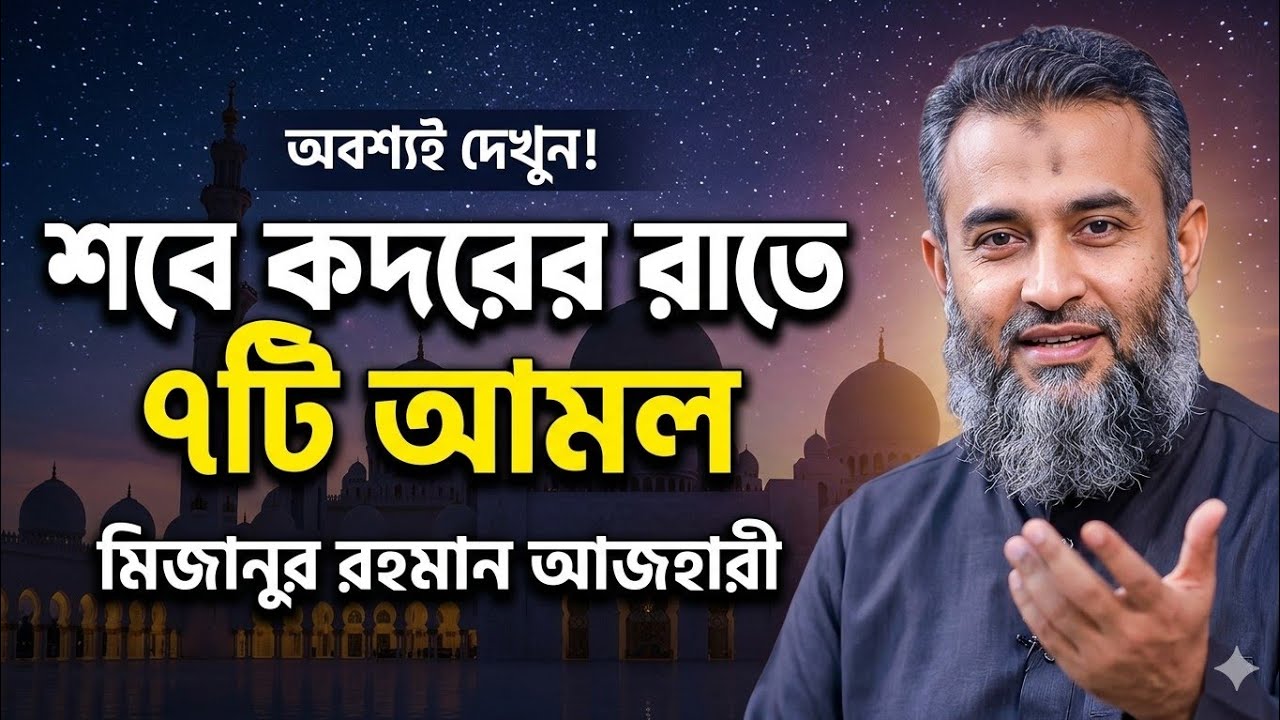 শবে কদরের রাতে যে ৭টি আমল কখনোই মিস করবেন না | মিজানুর রহমান আজহারী।