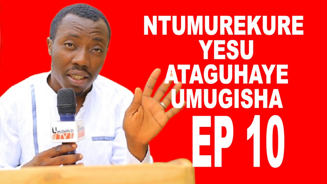 NTUMUREKURE YESU ATAGUHAYE UMUGISHA EP 10