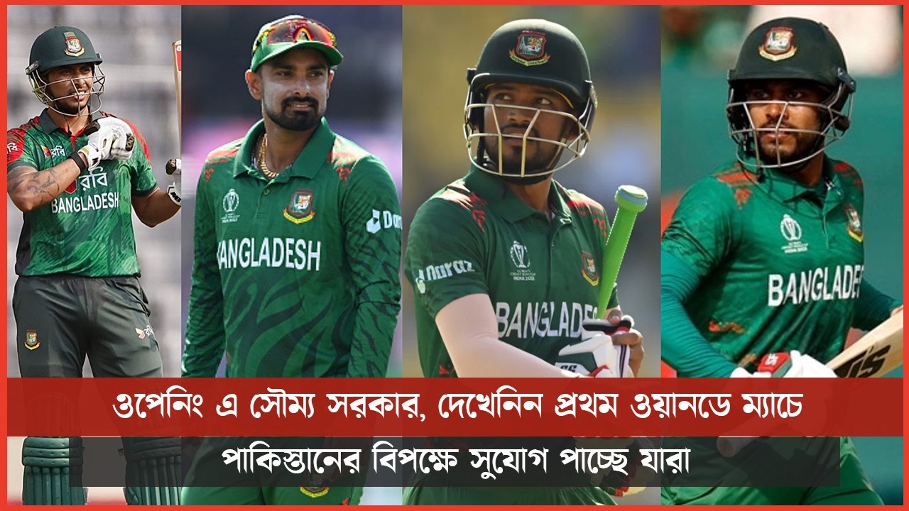 ওপেনিং এ সৌম্য সরকার, দেখেনিন প্রথম ওয়ানডে ম্যাচে পাকিস্তানের বিপক্ষে সুযোগ পাচ্ছে যারা