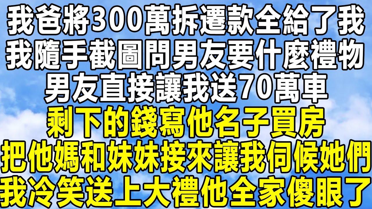 我爸將300萬拆遷款全給了我，我隨手截圖問男友要什麼禮物，男友直接讓我送70萬車，剩下的錢寫他名子買房，把他媽和妹妹接來讓我伺候她們，我冷笑送上大禮他全家傻眼了！#民间故事 #情感 #感情 #分享