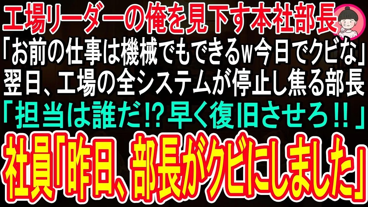 【スカッと話】工場リーダーの俺に本社部長「お前の仕事なんて機械でもできるwクビなw」→翌日、工場の全システムが停止し、焦る部長「担当は誰だ！早く復旧させろ！」社員「昨日部長がクビにしましたよ  」
