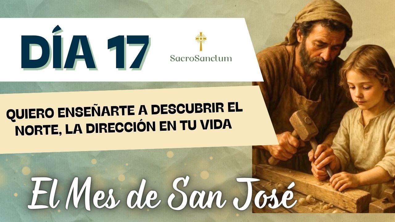 QUIERO ENSEÑARTE A DESCUBIR EL NORTE, LA DIRECCIÓN EN TU VIDA : Día 17 del Mes de San José
