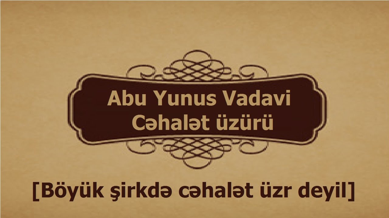 Abu Yunus Vadavi - Cəhalət üzürü [Böyük şirkdə cəhalət üzr deyil]