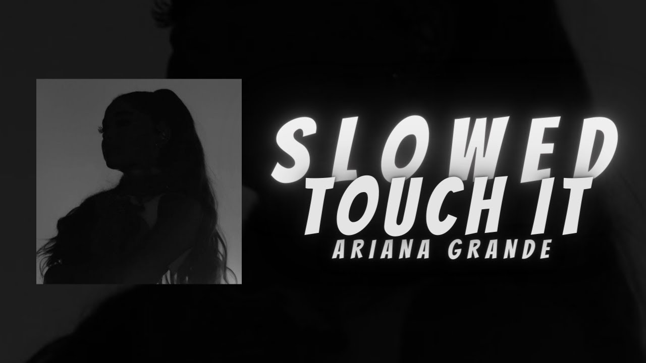 Ariana Grande - Touch It (super slowed)