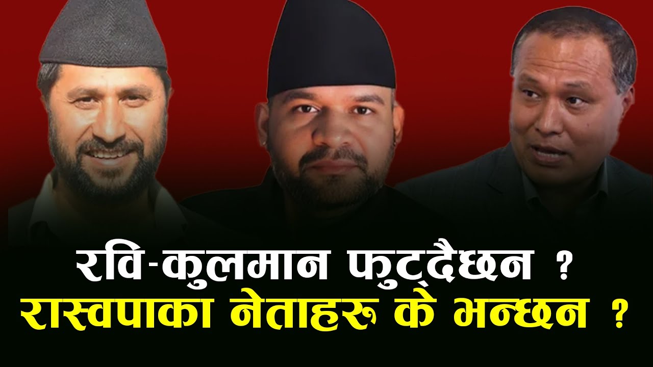रवि-कुलमान फुट्दैछन ? रास्वपाका नेताहरु के भन्छन ?