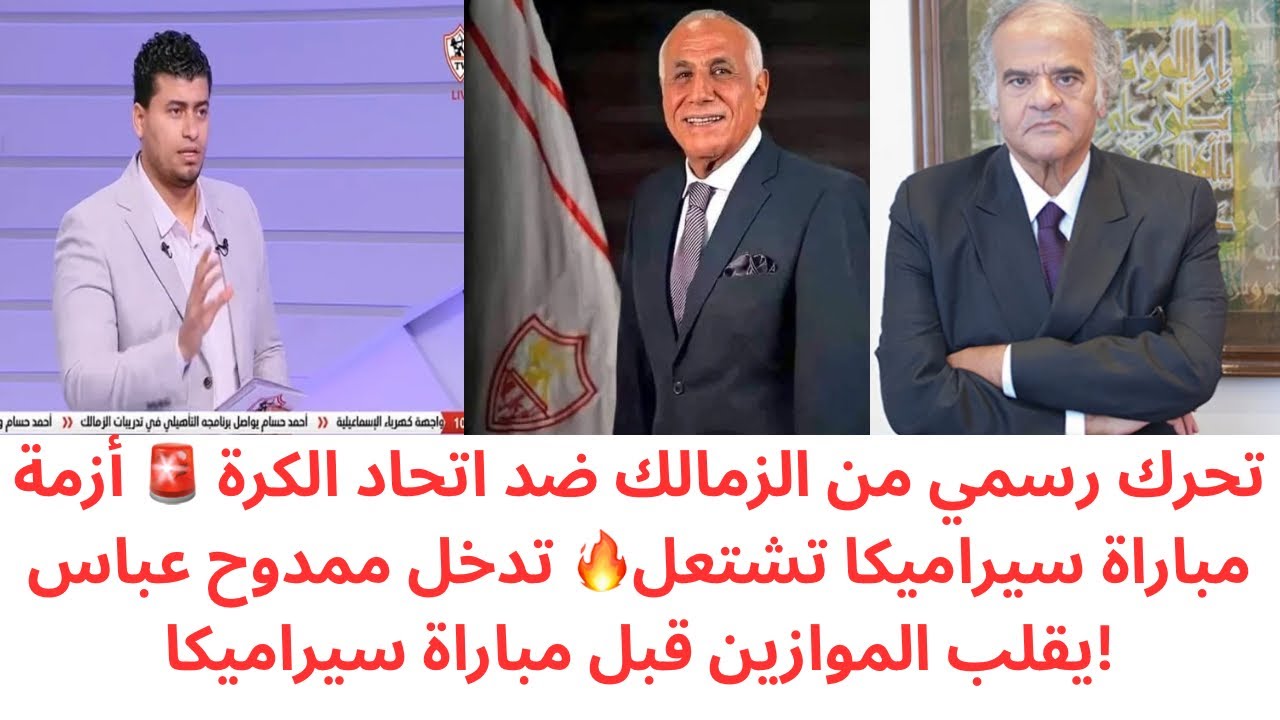 عاجل 🔥الزمالك يصعد ضد اتحاد الكرة بسبب مباراة سيراميكا | كواليس تدخل ممدوح عباس وموقف الكاف والأهلي 