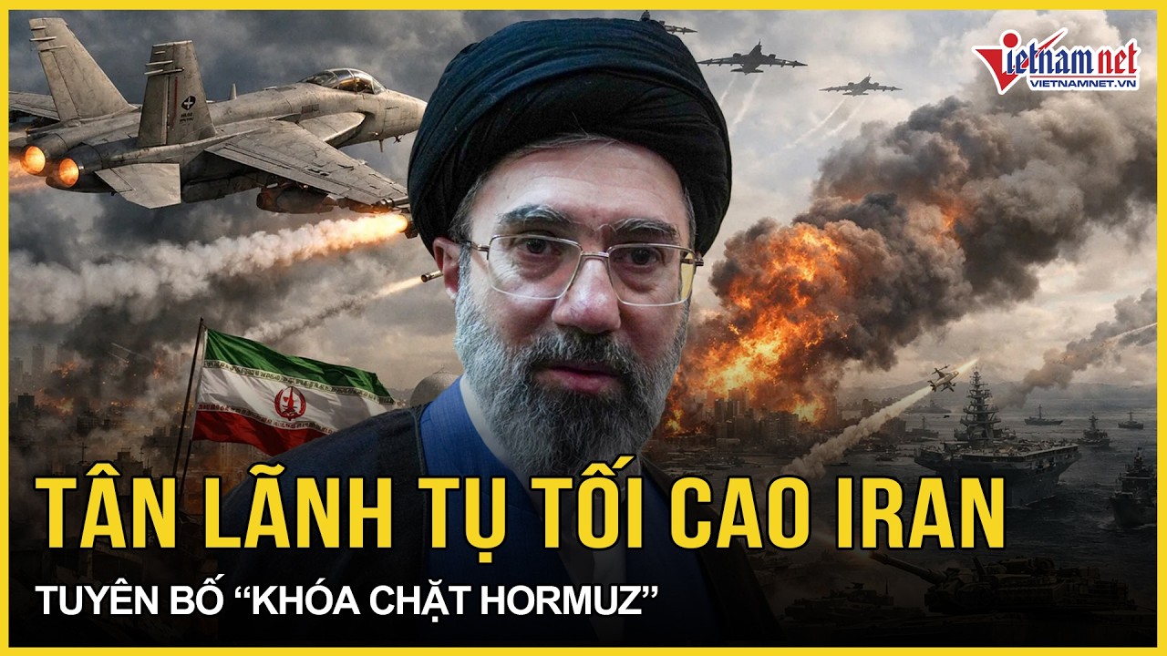 Lần đầu tiên: Tân lãnh tụ Tối cao Iran tuyên bố “khóa chặt Hormuz”, thề trút đòn “rửa hận” đáng sợ