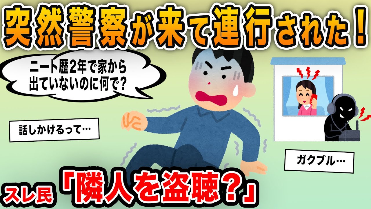 【報告者キチ】「突然警察がきて連行された！ニート歴2年でずっと部屋にいるのに何で？」→隣の家の生活音を盗聴して会話しているヤバいヤツだった…