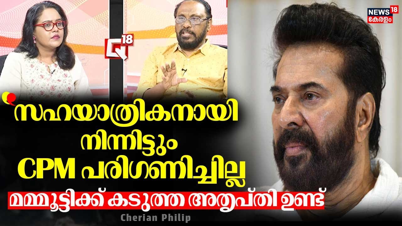 ''സഹയാത്രികനായി നിന്നിട്ടും CPM പരിഗണിച്ചില്ല, Mammoottyക്ക് കടുത്ത അതൃപ്തി ഉണ്ട്'' :Cherian Philip