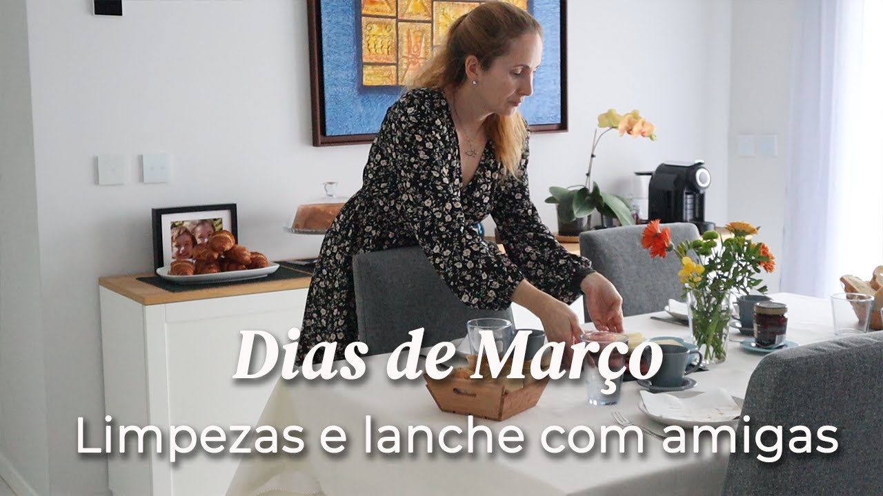 Dias de Março | Limpezas + Tarefas em Atraso + Lanche com Amigas com 2 receitas fáceis