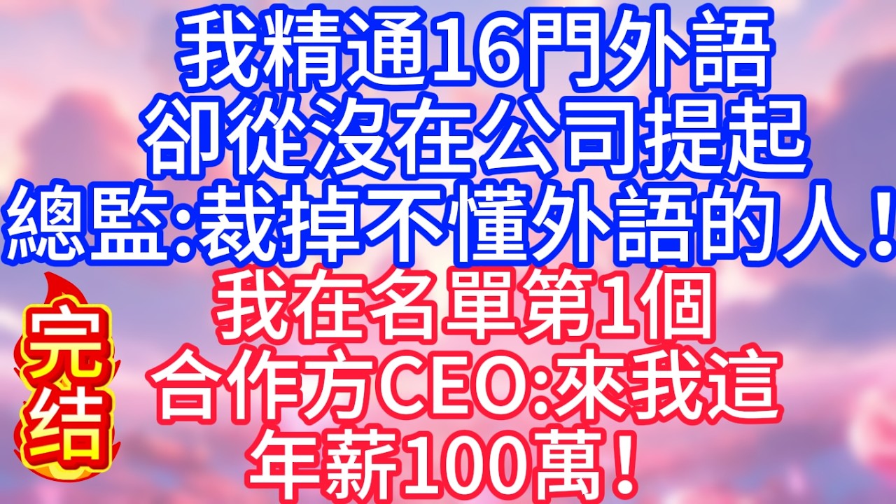 【情感故事】我精通16門外語，卻從沒在公司提起，總監：裁掉不懂外語的人！我在名單第1個，合作方CEO：來我這年薪100萬！#故事 #人生哲理