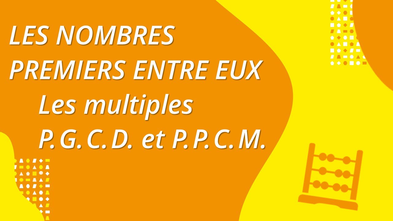 Les nombres premiers entre eux : multiples P.G.C.D. et P.P.C.M.