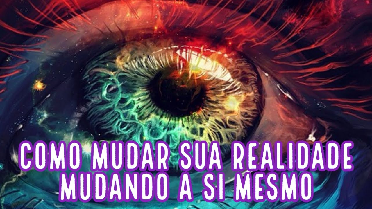 COMO MUDAR SUA REALIDADE MUDANDO A SI MESMO
