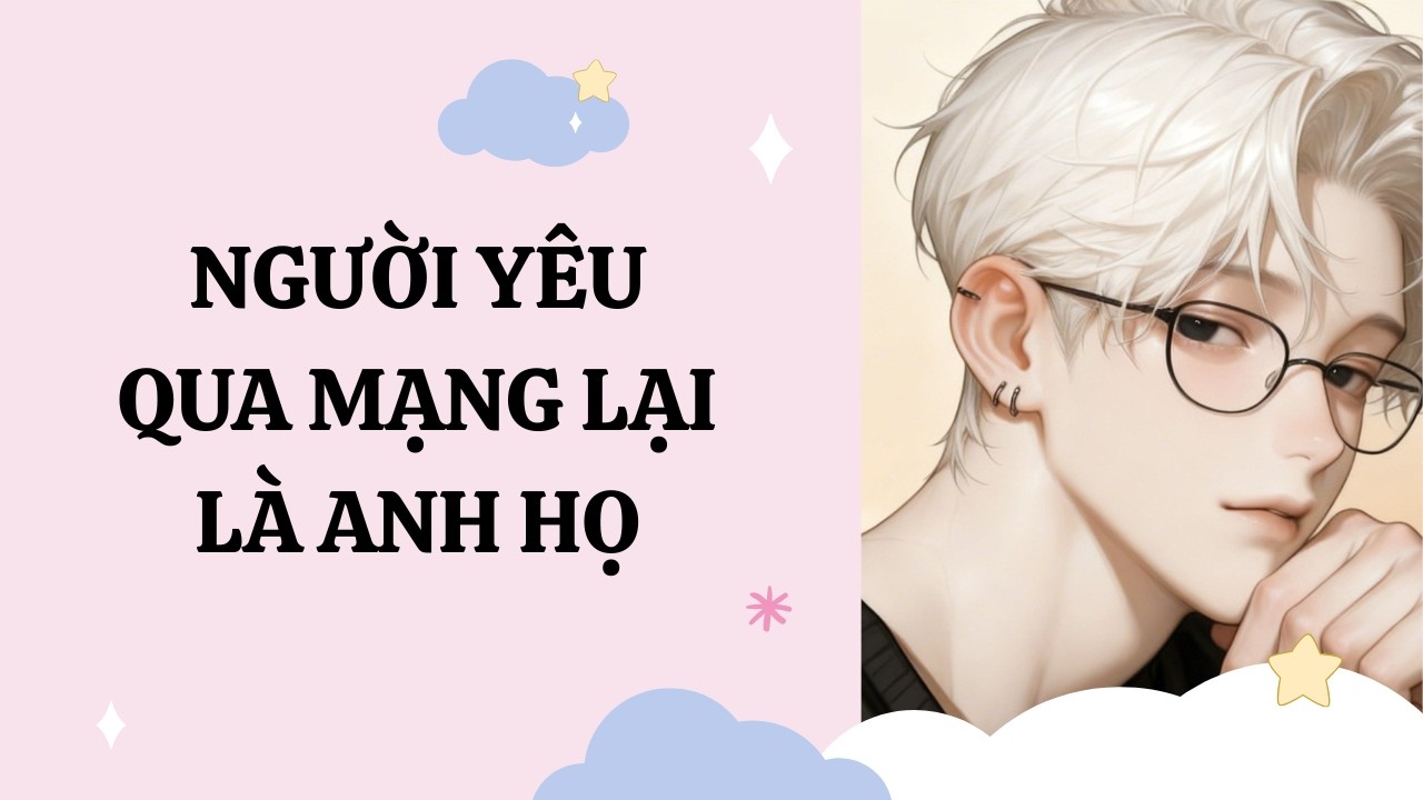 [Đam Mỹ Audio] [Full] NGƯỜI YÊU QUA MẠNG LẠI LÀ ANH HỌ [Phúc Kim audio]