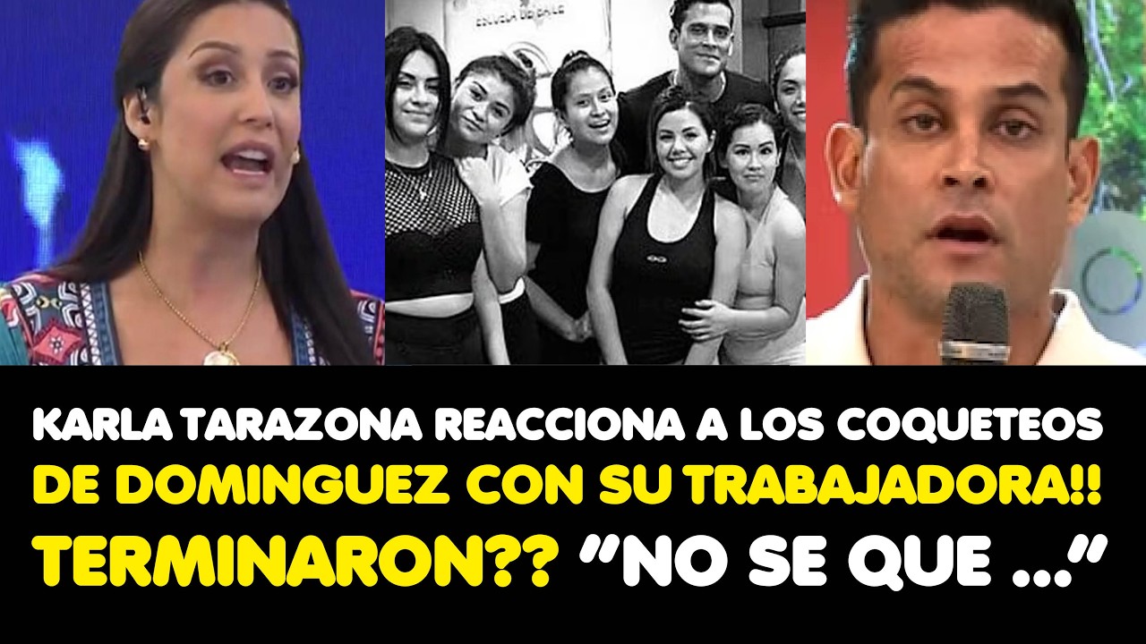 KARLA TARAZONA REACCIONA A LOS COQUETEOS DE DOMINGUEZ CON SU TRABAJADORA!! TERMINARON? “NO SE QUE …”