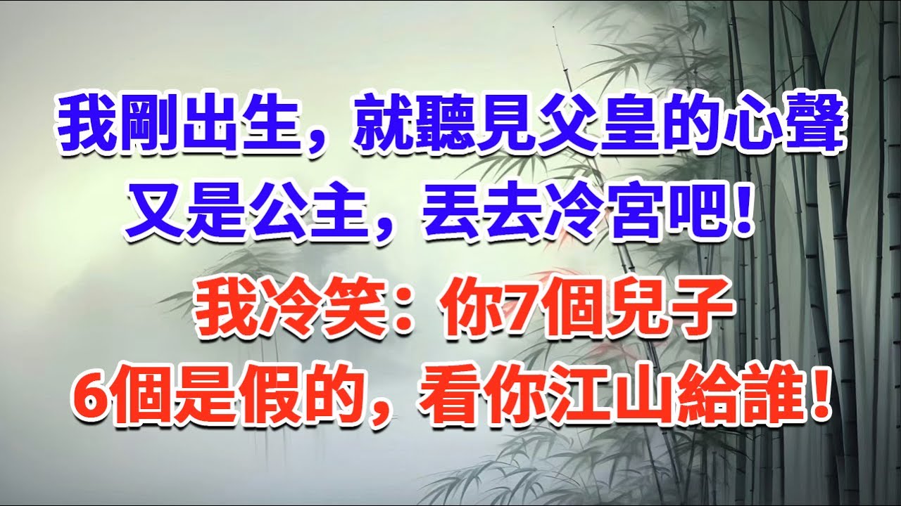 我剛出生，就聽見父皇的心聲：又是公主，丟去冷宮吧！我冷笑：你7個兒子，6個是假的，看你江山給誰！#一口气看完 #完结爽文#宫墙往事#古言#大女主#甜宠#宫斗