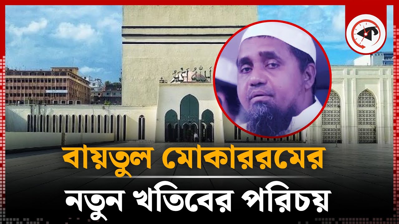 বায়তুল মোকাররমের নতুন খতিবের পরিচয় | Baitul Mukarram New khatib | Kalbela