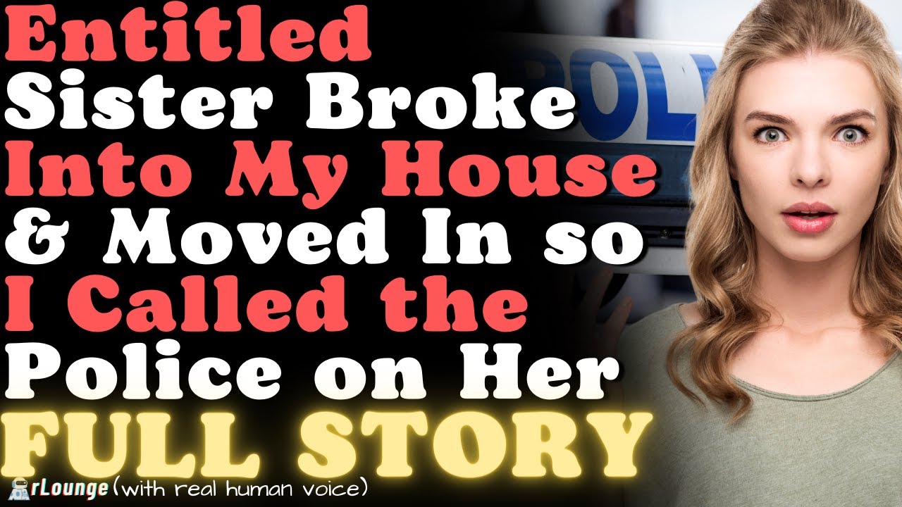 FULL STORY | Entitled Sister Broke Into My House to Move In so I Called the Police on Her