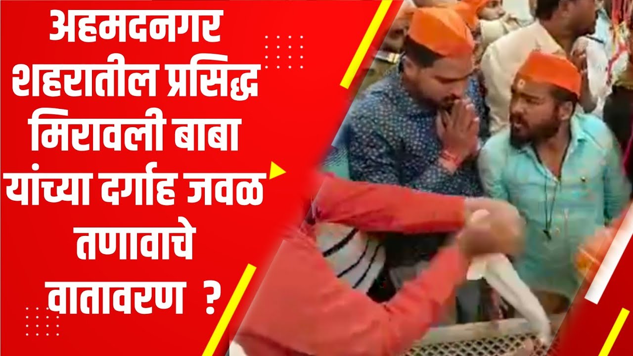 अहमदनगर शहरातील प्रसिद्ध मिरावली बाबा यांच्या दर्गाह जवळ तणावाचे वातावरण ?